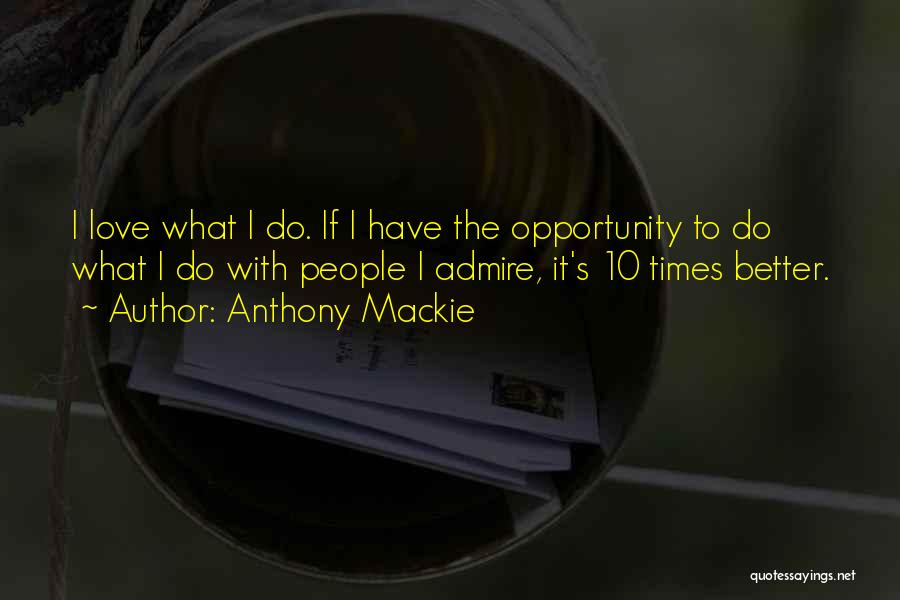 Anthony Mackie Quotes: I Love What I Do. If I Have The Opportunity To Do What I Do With People I Admire, It's