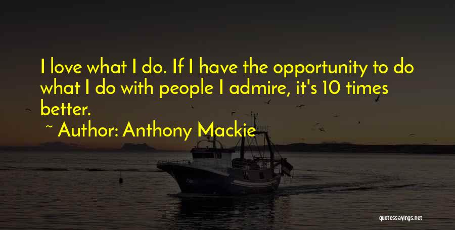 Anthony Mackie Quotes: I Love What I Do. If I Have The Opportunity To Do What I Do With People I Admire, It's