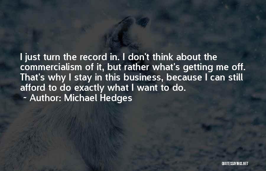 Michael Hedges Quotes: I Just Turn The Record In. I Don't Think About The Commercialism Of It, But Rather What's Getting Me Off.