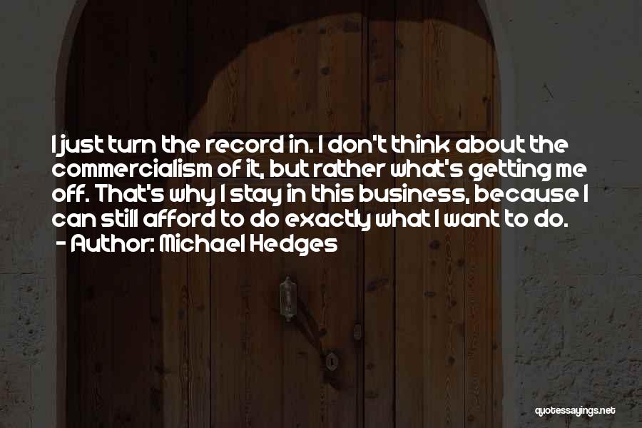 Michael Hedges Quotes: I Just Turn The Record In. I Don't Think About The Commercialism Of It, But Rather What's Getting Me Off.