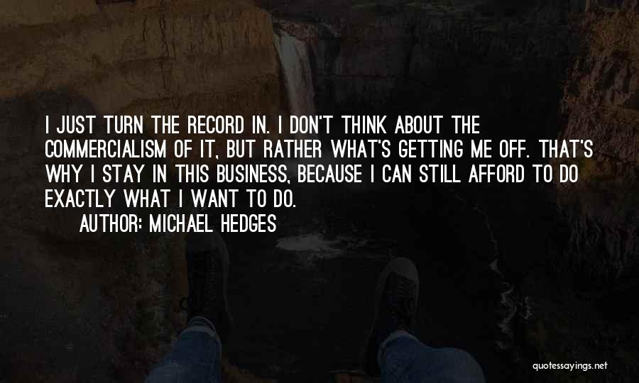 Michael Hedges Quotes: I Just Turn The Record In. I Don't Think About The Commercialism Of It, But Rather What's Getting Me Off.