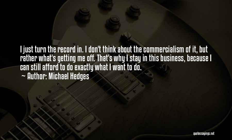 Michael Hedges Quotes: I Just Turn The Record In. I Don't Think About The Commercialism Of It, But Rather What's Getting Me Off.