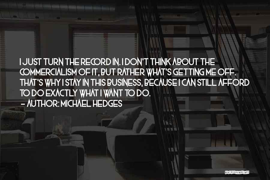 Michael Hedges Quotes: I Just Turn The Record In. I Don't Think About The Commercialism Of It, But Rather What's Getting Me Off.