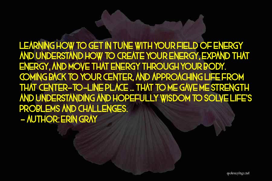 Erin Gray Quotes: Learning How To Get In Tune With Your Field Of Energy And Understand How To Create Your Energy, Expand That