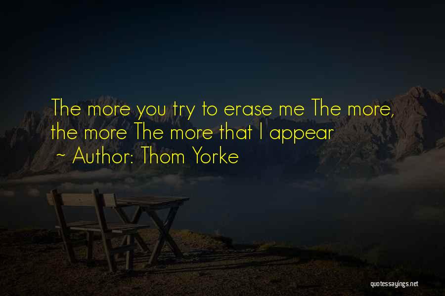 Thom Yorke Quotes: The More You Try To Erase Me The More, The More The More That I Appear