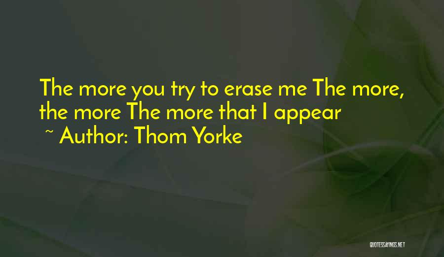 Thom Yorke Quotes: The More You Try To Erase Me The More, The More The More That I Appear