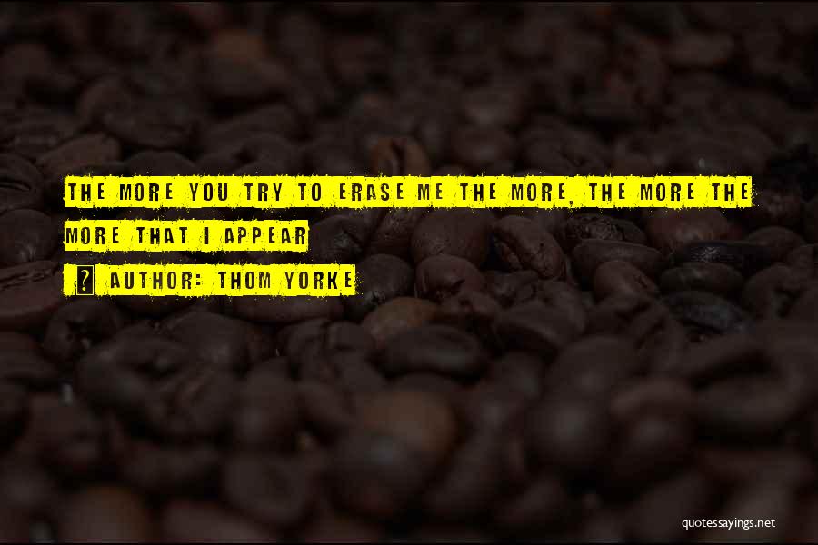 Thom Yorke Quotes: The More You Try To Erase Me The More, The More The More That I Appear