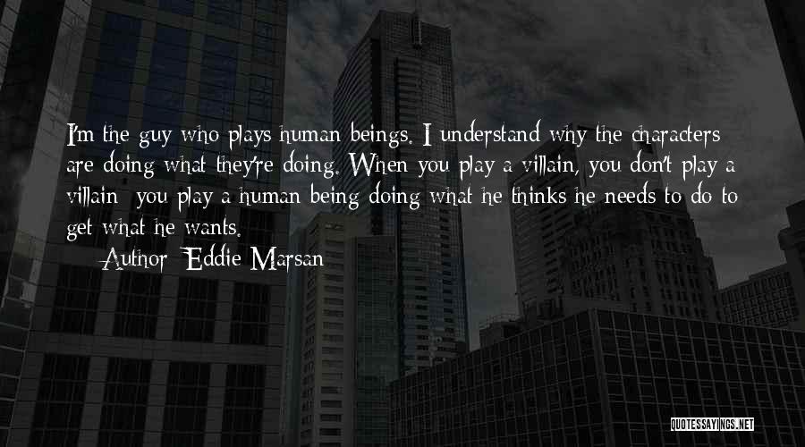 Eddie Marsan Quotes: I'm The Guy Who Plays Human Beings. I Understand Why The Characters Are Doing What They're Doing. When You Play