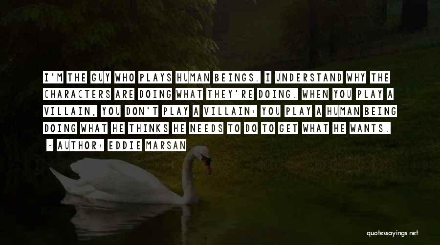 Eddie Marsan Quotes: I'm The Guy Who Plays Human Beings. I Understand Why The Characters Are Doing What They're Doing. When You Play
