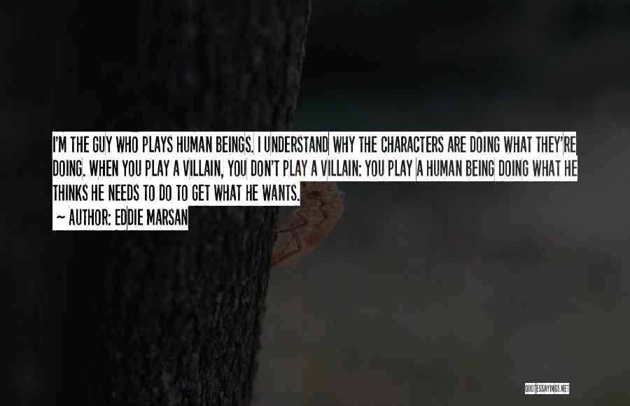 Eddie Marsan Quotes: I'm The Guy Who Plays Human Beings. I Understand Why The Characters Are Doing What They're Doing. When You Play