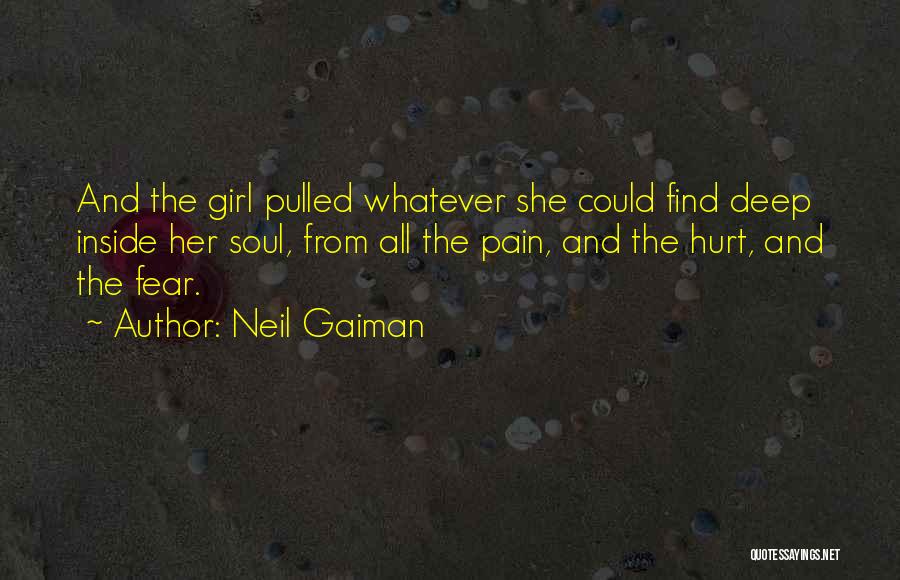 Neil Gaiman Quotes: And The Girl Pulled Whatever She Could Find Deep Inside Her Soul, From All The Pain, And The Hurt, And