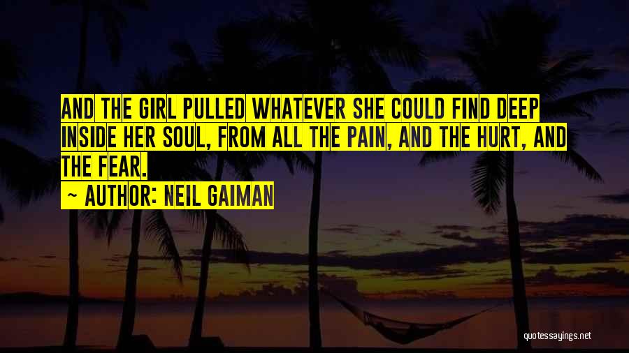 Neil Gaiman Quotes: And The Girl Pulled Whatever She Could Find Deep Inside Her Soul, From All The Pain, And The Hurt, And
