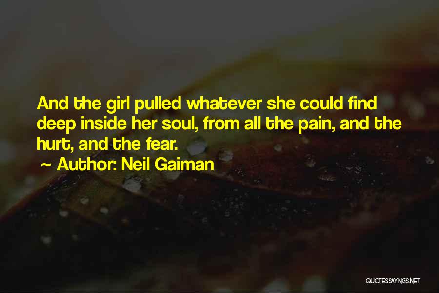 Neil Gaiman Quotes: And The Girl Pulled Whatever She Could Find Deep Inside Her Soul, From All The Pain, And The Hurt, And