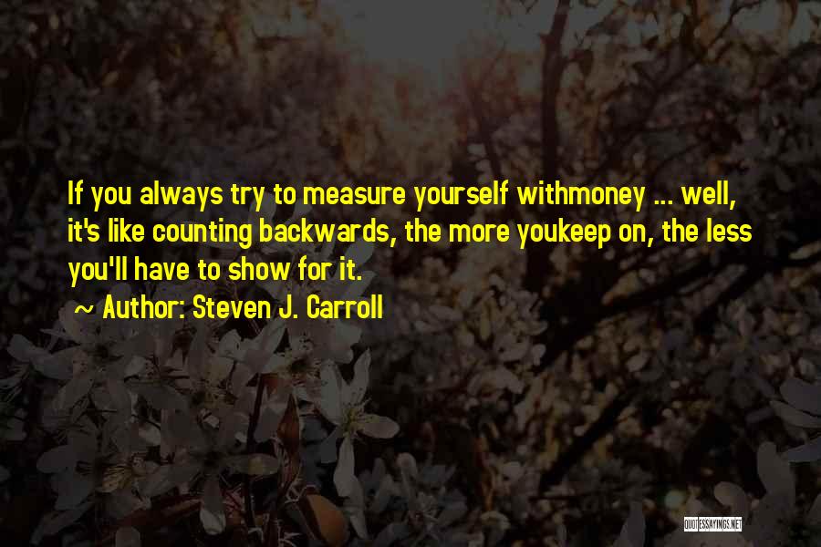 Steven J. Carroll Quotes: If You Always Try To Measure Yourself Withmoney ... Well, It's Like Counting Backwards, The More Youkeep On, The Less