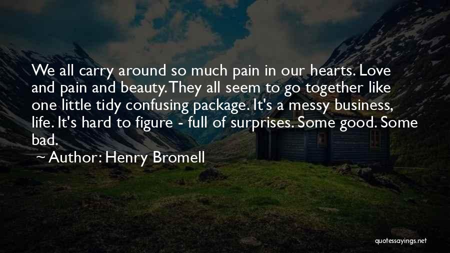 Henry Bromell Quotes: We All Carry Around So Much Pain In Our Hearts. Love And Pain And Beauty. They All Seem To Go