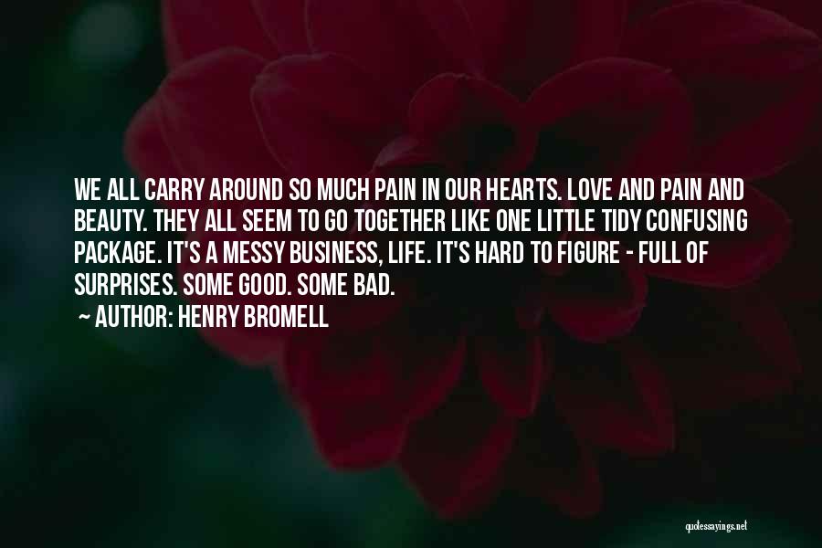 Henry Bromell Quotes: We All Carry Around So Much Pain In Our Hearts. Love And Pain And Beauty. They All Seem To Go