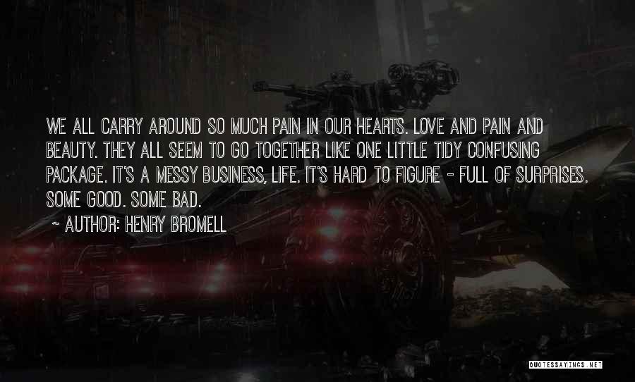 Henry Bromell Quotes: We All Carry Around So Much Pain In Our Hearts. Love And Pain And Beauty. They All Seem To Go