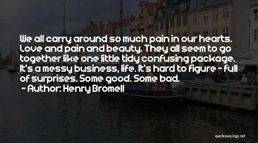 Henry Bromell Quotes: We All Carry Around So Much Pain In Our Hearts. Love And Pain And Beauty. They All Seem To Go