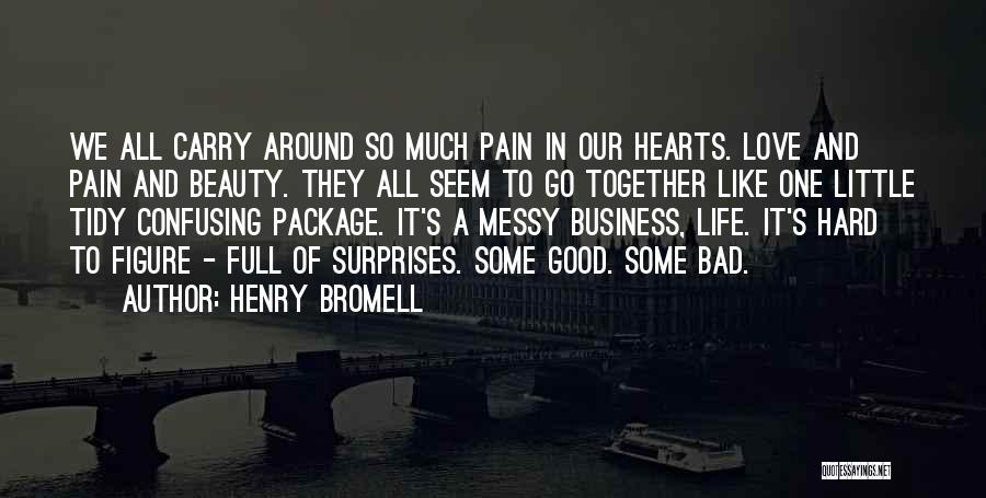 Henry Bromell Quotes: We All Carry Around So Much Pain In Our Hearts. Love And Pain And Beauty. They All Seem To Go