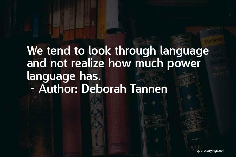 Deborah Tannen Quotes: We Tend To Look Through Language And Not Realize How Much Power Language Has.