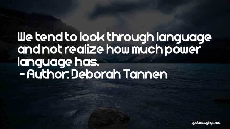 Deborah Tannen Quotes: We Tend To Look Through Language And Not Realize How Much Power Language Has.