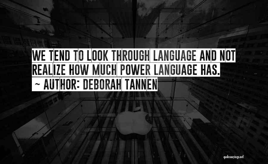 Deborah Tannen Quotes: We Tend To Look Through Language And Not Realize How Much Power Language Has.