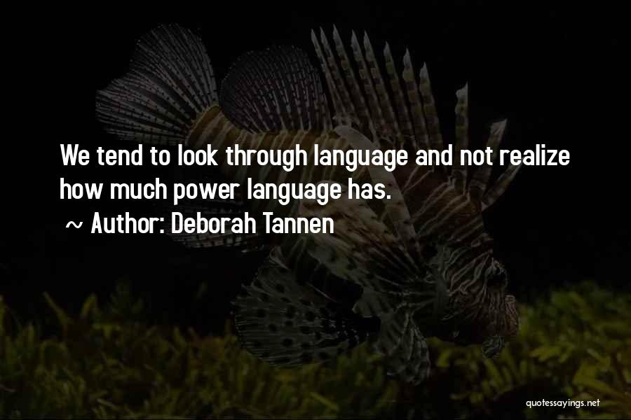 Deborah Tannen Quotes: We Tend To Look Through Language And Not Realize How Much Power Language Has.