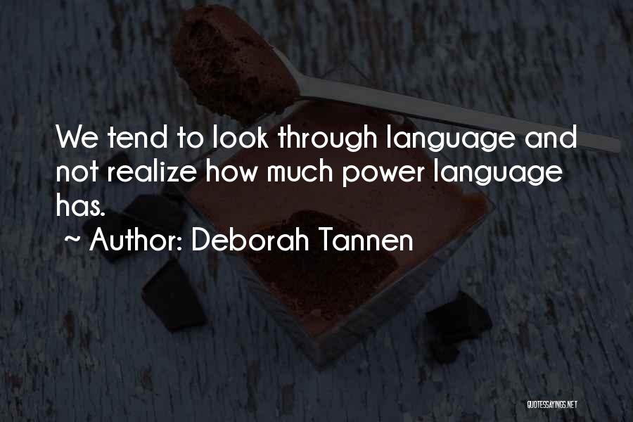 Deborah Tannen Quotes: We Tend To Look Through Language And Not Realize How Much Power Language Has.
