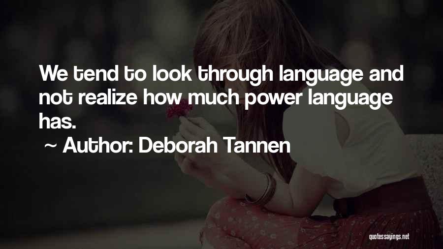 Deborah Tannen Quotes: We Tend To Look Through Language And Not Realize How Much Power Language Has.