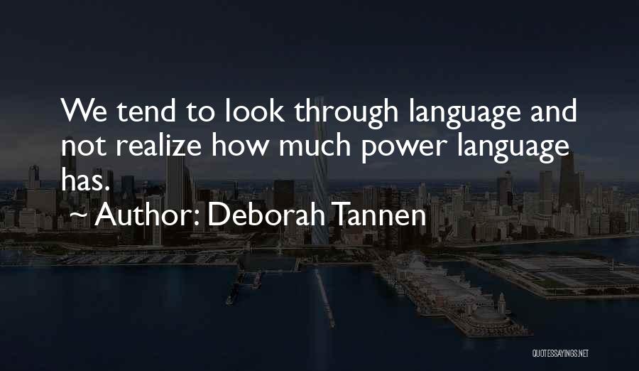 Deborah Tannen Quotes: We Tend To Look Through Language And Not Realize How Much Power Language Has.