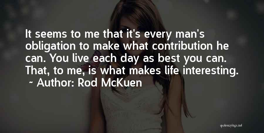 Rod McKuen Quotes: It Seems To Me That It's Every Man's Obligation To Make What Contribution He Can. You Live Each Day As