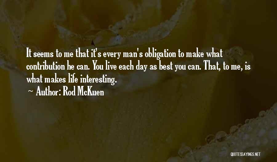 Rod McKuen Quotes: It Seems To Me That It's Every Man's Obligation To Make What Contribution He Can. You Live Each Day As