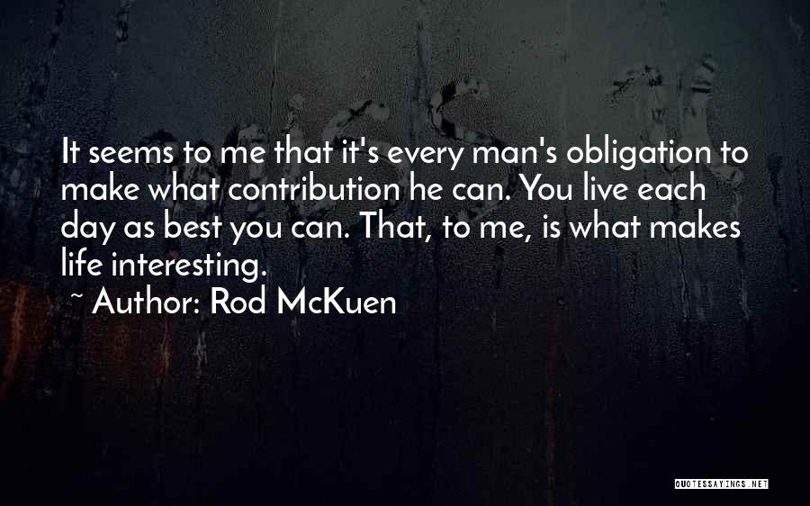 Rod McKuen Quotes: It Seems To Me That It's Every Man's Obligation To Make What Contribution He Can. You Live Each Day As