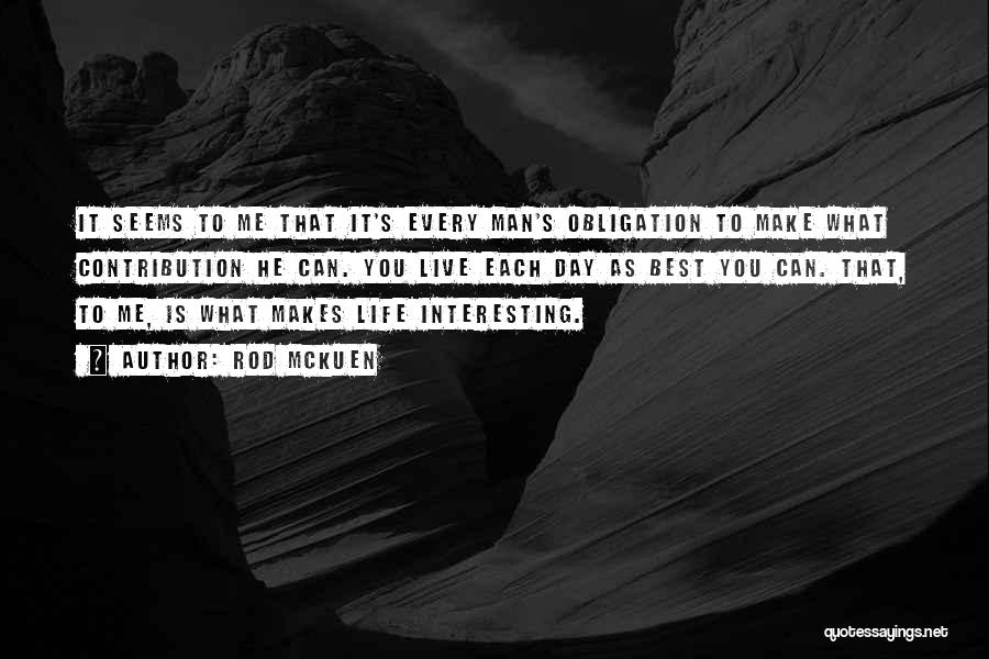 Rod McKuen Quotes: It Seems To Me That It's Every Man's Obligation To Make What Contribution He Can. You Live Each Day As