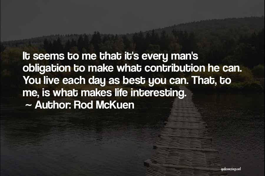 Rod McKuen Quotes: It Seems To Me That It's Every Man's Obligation To Make What Contribution He Can. You Live Each Day As