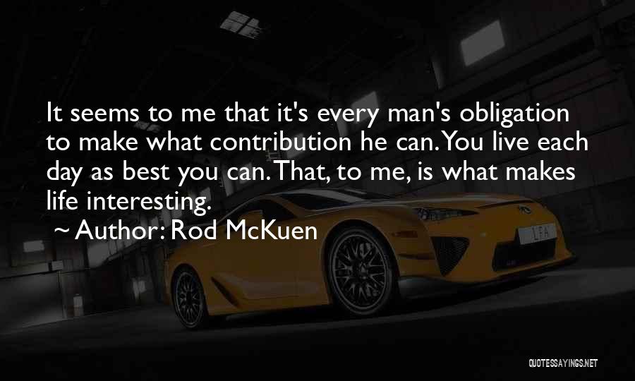 Rod McKuen Quotes: It Seems To Me That It's Every Man's Obligation To Make What Contribution He Can. You Live Each Day As