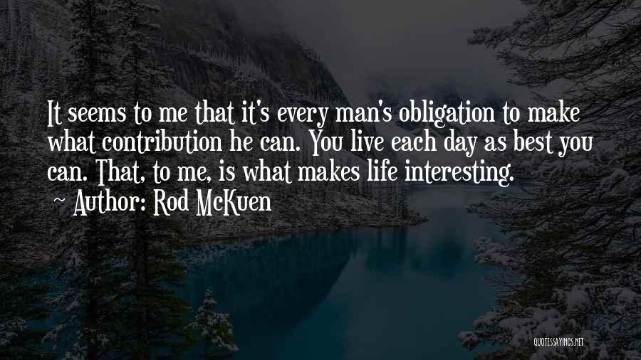 Rod McKuen Quotes: It Seems To Me That It's Every Man's Obligation To Make What Contribution He Can. You Live Each Day As