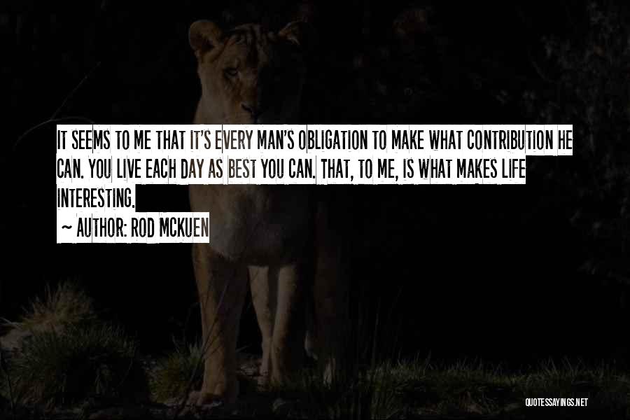 Rod McKuen Quotes: It Seems To Me That It's Every Man's Obligation To Make What Contribution He Can. You Live Each Day As