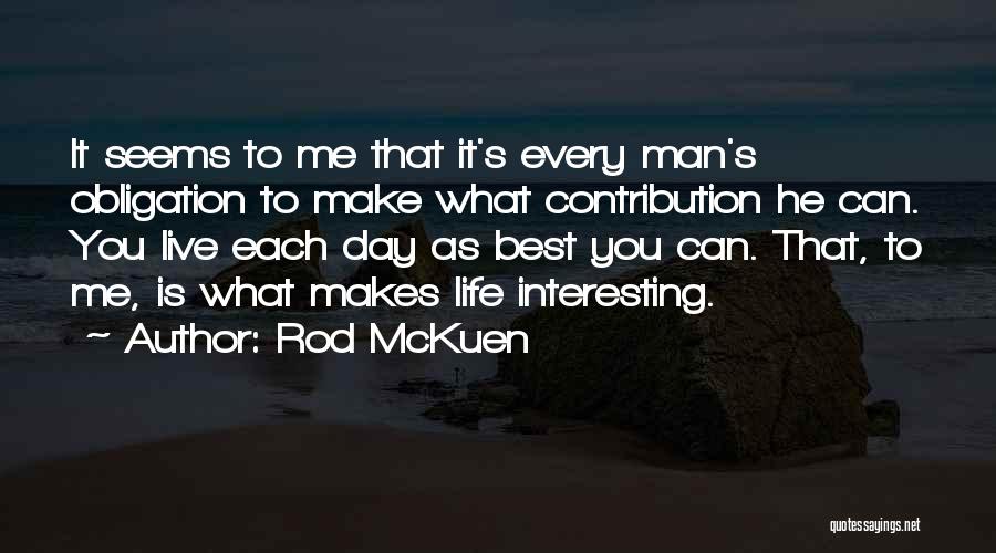 Rod McKuen Quotes: It Seems To Me That It's Every Man's Obligation To Make What Contribution He Can. You Live Each Day As