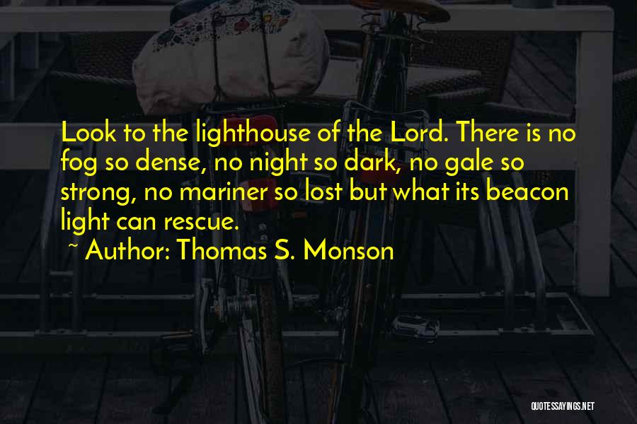 Thomas S. Monson Quotes: Look To The Lighthouse Of The Lord. There Is No Fog So Dense, No Night So Dark, No Gale So