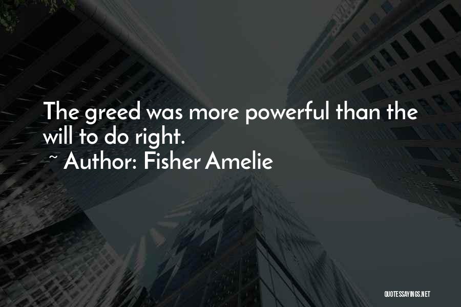 Fisher Amelie Quotes: The Greed Was More Powerful Than The Will To Do Right.