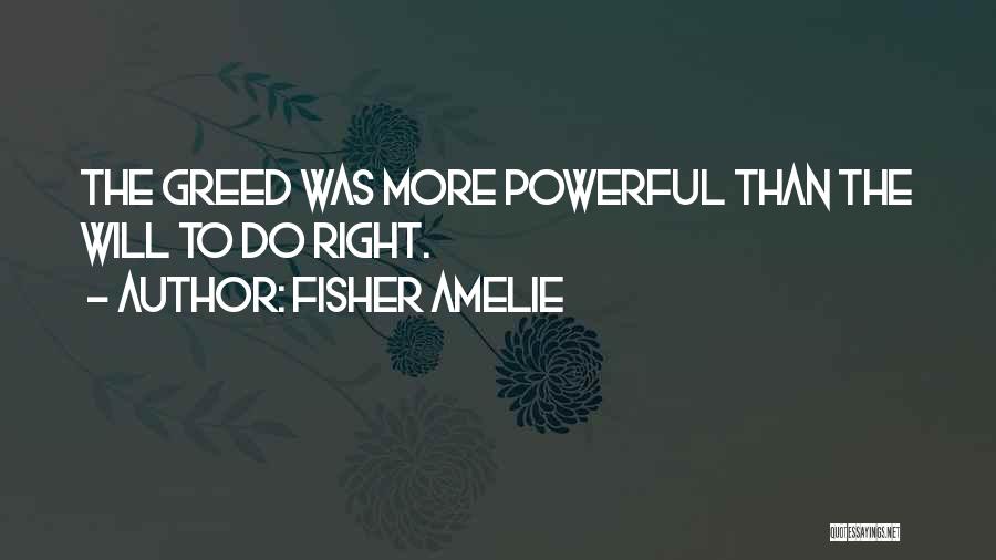 Fisher Amelie Quotes: The Greed Was More Powerful Than The Will To Do Right.