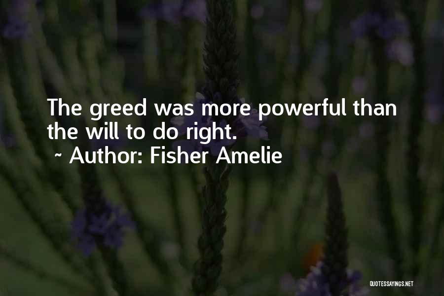 Fisher Amelie Quotes: The Greed Was More Powerful Than The Will To Do Right.