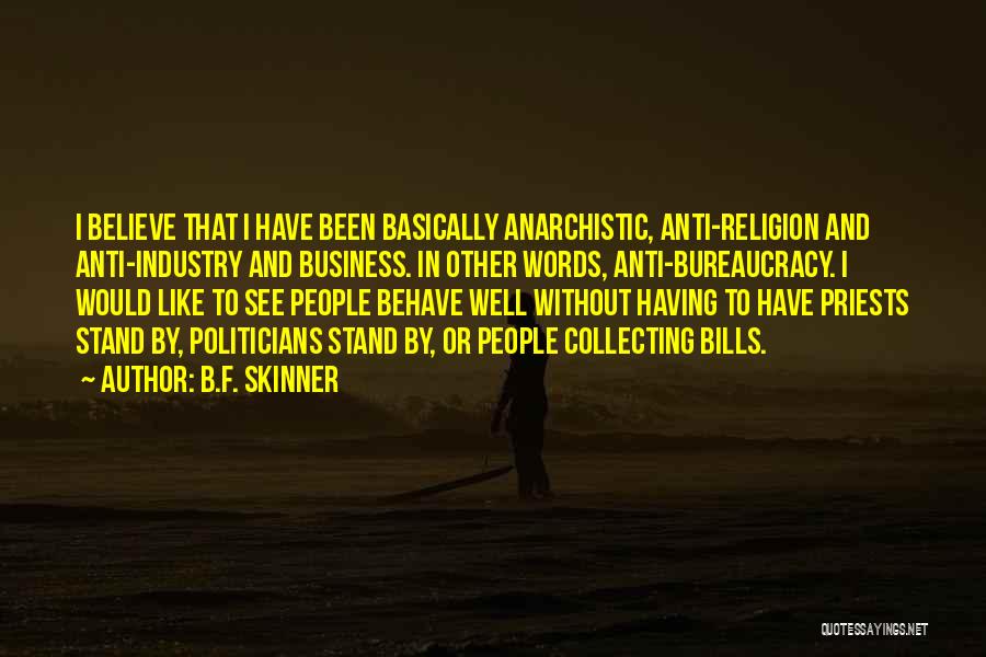 B.F. Skinner Quotes: I Believe That I Have Been Basically Anarchistic, Anti-religion And Anti-industry And Business. In Other Words, Anti-bureaucracy. I Would Like