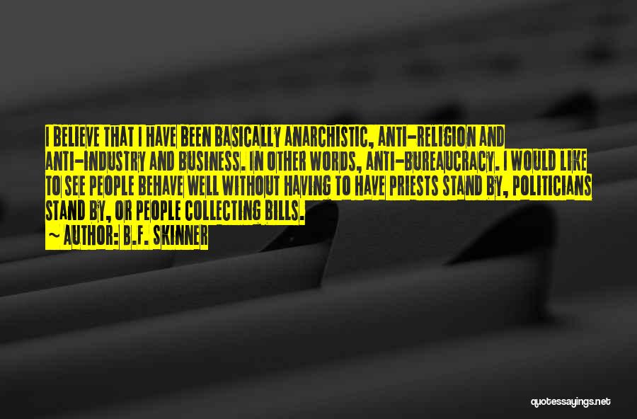 B.F. Skinner Quotes: I Believe That I Have Been Basically Anarchistic, Anti-religion And Anti-industry And Business. In Other Words, Anti-bureaucracy. I Would Like