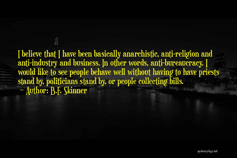 B.F. Skinner Quotes: I Believe That I Have Been Basically Anarchistic, Anti-religion And Anti-industry And Business. In Other Words, Anti-bureaucracy. I Would Like