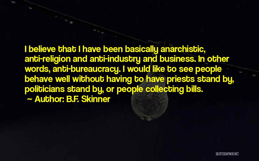 B.F. Skinner Quotes: I Believe That I Have Been Basically Anarchistic, Anti-religion And Anti-industry And Business. In Other Words, Anti-bureaucracy. I Would Like