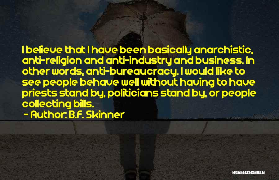 B.F. Skinner Quotes: I Believe That I Have Been Basically Anarchistic, Anti-religion And Anti-industry And Business. In Other Words, Anti-bureaucracy. I Would Like