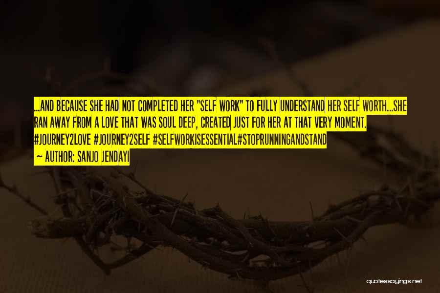 Sanjo Jendayi Quotes: ...and Because She Had Not Completed Her Self Work To Fully Understand Her Self Worth...she Ran Away From A Love