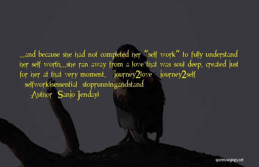 Sanjo Jendayi Quotes: ...and Because She Had Not Completed Her Self Work To Fully Understand Her Self Worth...she Ran Away From A Love